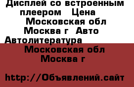 Дисплей со встроенным DVD-плеером › Цена ­ 24 000 - Московская обл., Москва г. Авто » Автолитература, CD, DVD   . Московская обл.,Москва г.